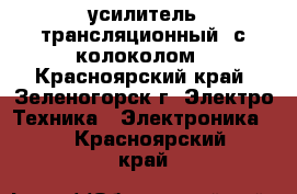 усилитель трансляционный  с колоколом - Красноярский край, Зеленогорск г. Электро-Техника » Электроника   . Красноярский край